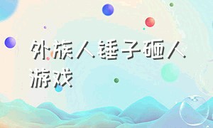 外族人锤子砸人游戏