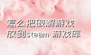 怎么把破解游戏放到steam 游戏库