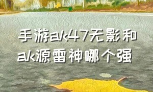 手游ak47无影和ak源雷神哪个强