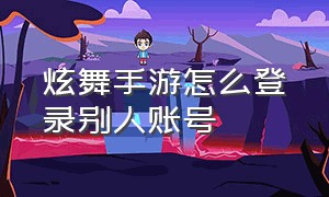 炫舞手游怎么登录别人账号