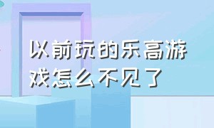 以前玩的乐高游戏怎么不见了