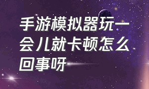 手游模拟器玩一会儿就卡顿怎么回事呀