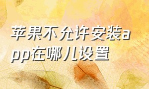 苹果不允许安装app在哪儿设置