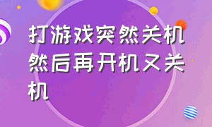 打游戏突然关机然后再开机又关机