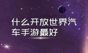 什么开放世界汽车手游最好