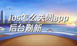 ios怎么关闭app后台刷新