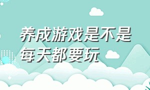 养成游戏是不是每天都要玩