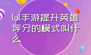 lol手游提升英雄评分的模式叫什么