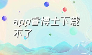 app睿博士下载不了