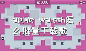 apple watch怎么批量下载歌