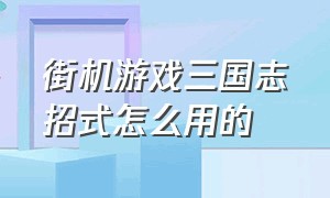 街机游戏三国志招式怎么用的