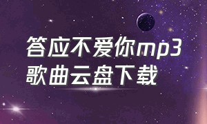 答应不爱你mp3歌曲云盘下载