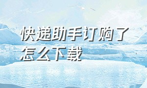 快递助手订购了怎么下载