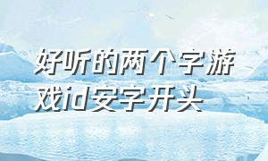 好听的两个字游戏id安字开头