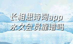 长相思诗词app永久会员靠谱吗