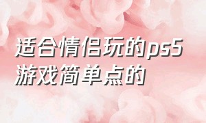 适合情侣玩的ps5游戏简单点的