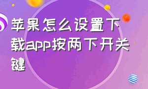 苹果怎么设置下载app按两下开关键