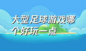 大型足球游戏哪个好玩一点