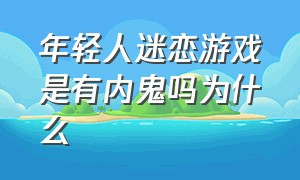 年轻人迷恋游戏是有内鬼吗为什么