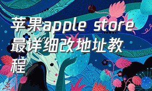 苹果apple store最详细改地址教程