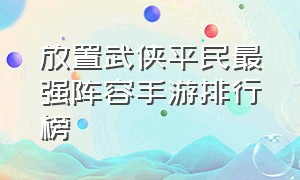 放置武侠平民最强阵容手游排行榜