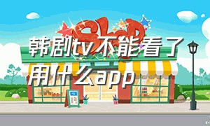 韩剧tv不能看了用什么app