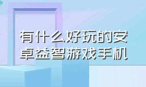 有什么好玩的安卓益智游戏手机