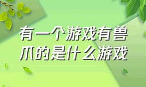 有一个游戏有兽爪的是什么游戏