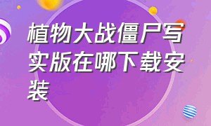 植物大战僵尸写实版在哪下载安装