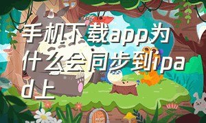 手机下载app为什么会同步到ipad上