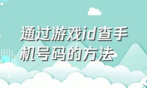 通过游戏id查手机号码的方法