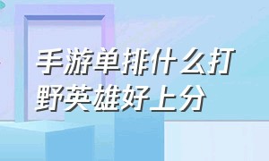 手游单排什么打野英雄好上分