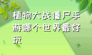 植物大战僵尸手游哪个世界最好玩