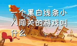 一个黑白线条小人闯关的游戏叫什么