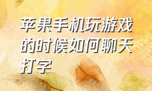 苹果手机玩游戏的时候如何聊天打字