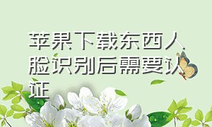 苹果下载东西人脸识别后需要认证