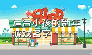 适合小孩的新年游戏名字