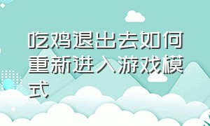 吃鸡退出去如何重新进入游戏模式