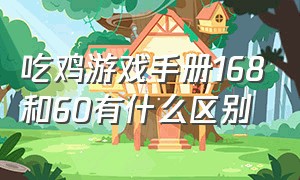 吃鸡游戏手册168和60有什么区别