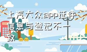 上汽大众app证件信息与登记不一致