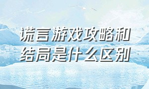 谎言游戏攻略和结局是什么区别