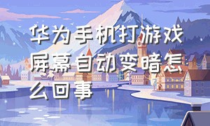 华为手机打游戏屏幕自动变暗怎么回事