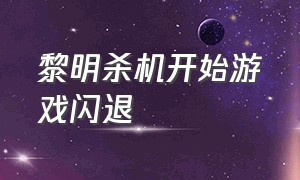 黎明杀机开始游戏闪退