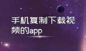 手机复制下载视频的app