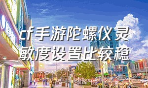 cf手游陀螺仪灵敏度设置比较稳