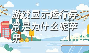 游戏显示运行异常是为什么呢苹果