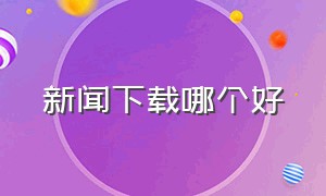 新闻下载哪个好