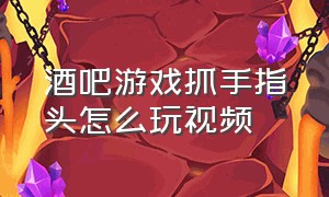 酒吧游戏抓手指头怎么玩视频