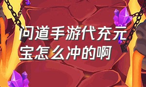 问道手游代充元宝怎么冲的啊