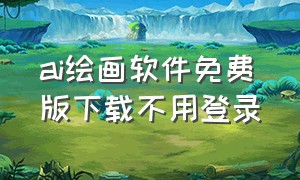 ai绘画软件免费版下载不用登录